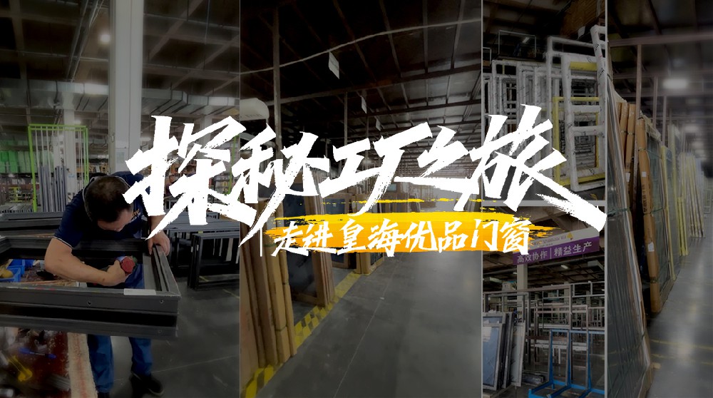 探秘工厂之旅 | 走进皇海优品门窗生产一线与总部展厅，领略品牌硬实力