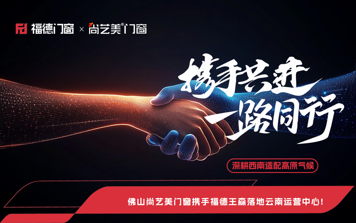 深耕西南适配高原气候，佛山尚艺美门窗携手福德王森落地云南运营